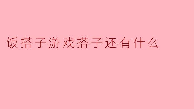 饭搭子、游戏搭子，还有哪些搭子类型可以让生活更有趣？****