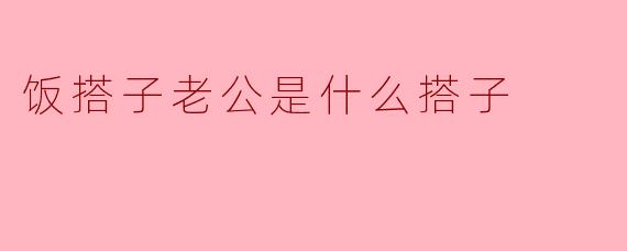 饭搭子老公是什么搭子？