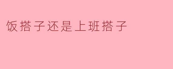 饭搭子还是上班搭子