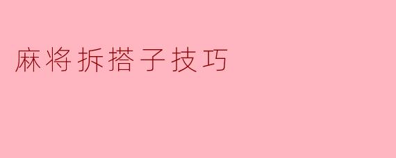 ### 麻将拆搭子技巧解析:提升游戏胜率的关键