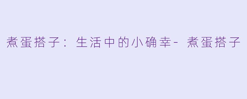 煮蛋搭子：生活中的小确幸-煮蛋搭子