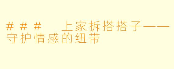 ### 上家拆搭搭子——守护情感的纽带