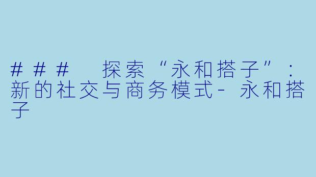 ### 探索“永和搭子”:新的社交与商务模式