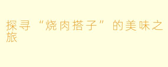探寻“烧肉搭子”的美味之旅