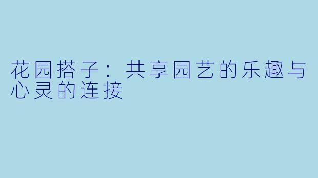 花园搭子：共享园艺的乐趣与心灵的连接