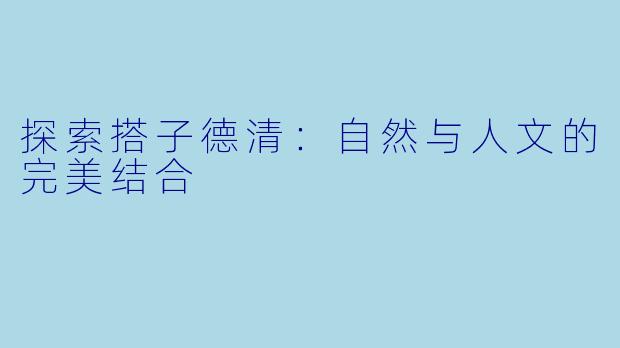 探索搭子德清：自然与人文的完美结合