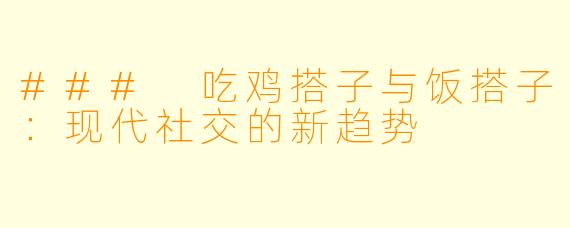 ### 吃鸡搭子与饭搭子：现代社交的新趋势
