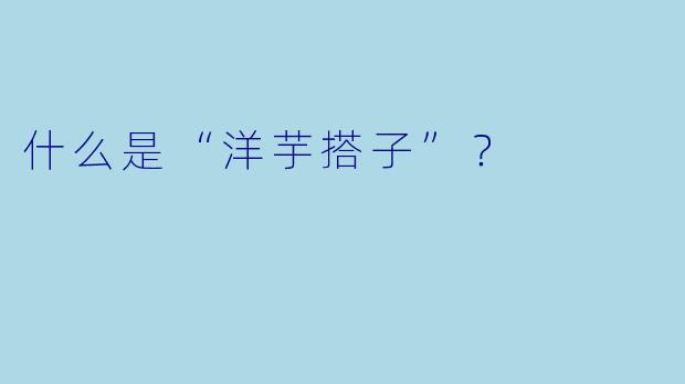 什么是“洋芋搭子”？  