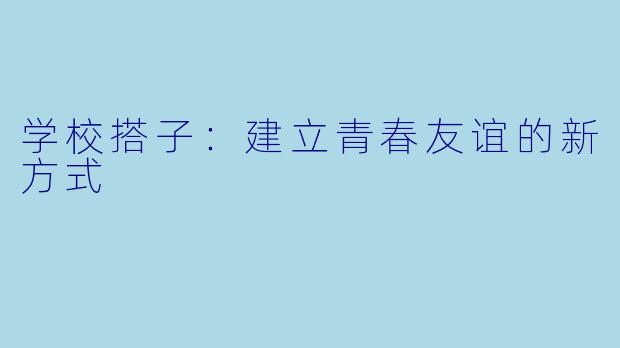 学校搭子：建立青春友谊的新方式
