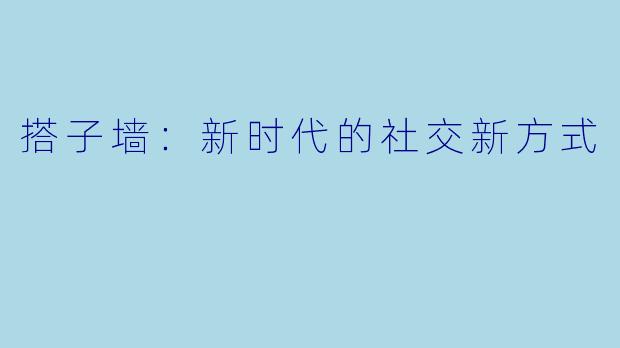 搭子墙：新时代的社交新方式
