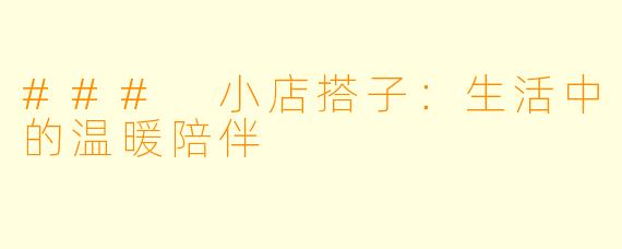 ### 小店搭子：生活中的温暖陪伴