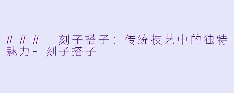 ### 刻子搭子：传统技艺中的独特魅力-刻子搭子