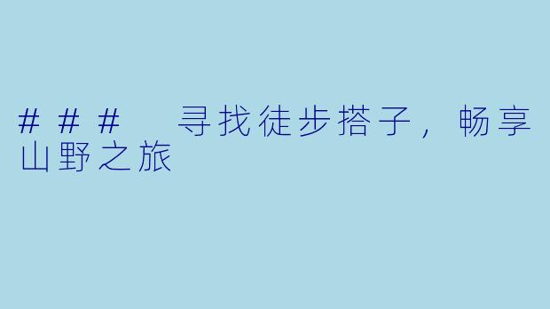 ### 寻找徒步搭子，畅享山野之旅