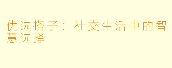 优选搭子：社交生活中的智慧选择