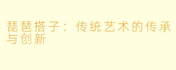 琵琶搭子：传统艺术的传承与创新