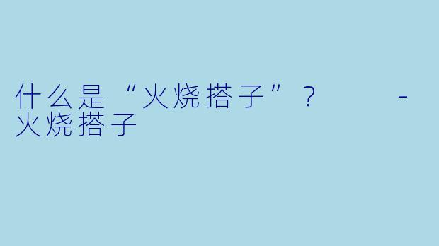 什么是“火烧搭子”？  