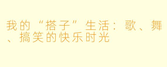 我的“搭子”生活:歌、舞、搞笑的快乐时光