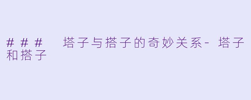 ### 塔子与搭子的奇妙关系-塔子和搭子