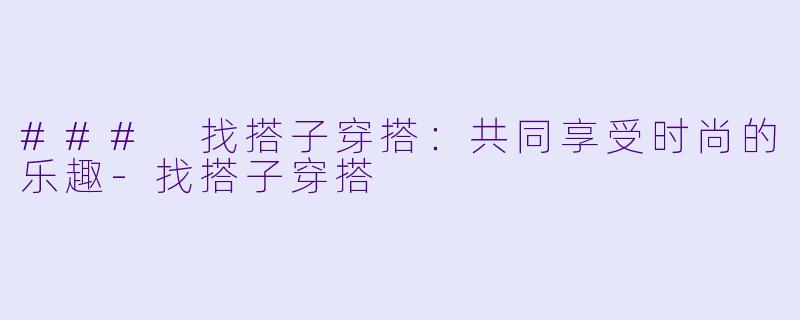### 找搭子穿搭：共同享受时尚的乐趣-找搭子穿搭