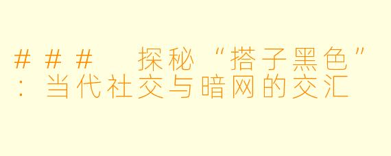 ### 探秘“搭子黑色”:当代社交与暗网的交汇
