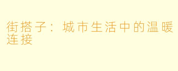 街搭子：城市生活中的温暖连接