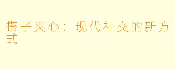 搭子夹心:现代社交的新方式