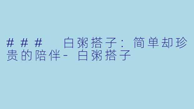 ### 白粥搭子：简单却珍贵的陪伴-白粥搭子