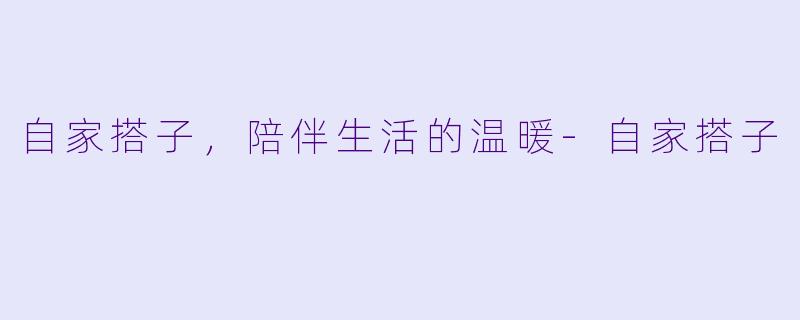 自家搭子，陪伴生活的温暖-自家搭子