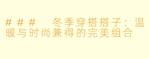 ### 冬季穿搭搭子：温暖与时尚兼得的完美组合