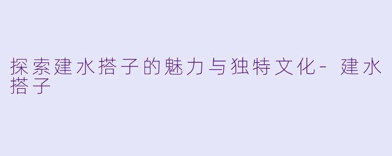 探索建水搭子的魅力与独特文化-建水搭子