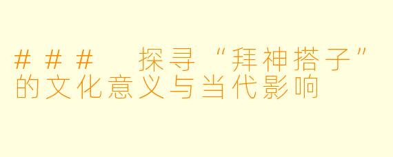 ### 探寻“拜神搭子”的文化意义与当代影响