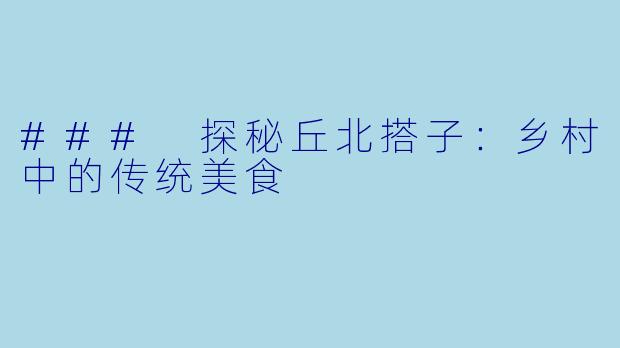 ### 探秘丘北搭子:乡村中的传统美食