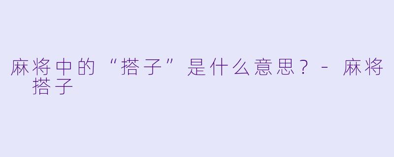 麻将中的“搭子”是什么意思？