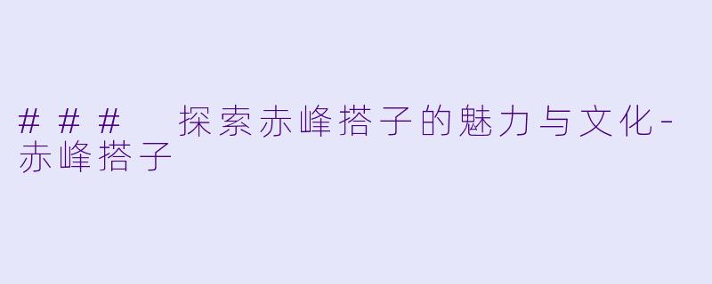 ### 探索赤峰搭子的魅力与文化