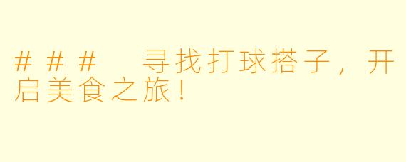 ### 寻找打球搭子，开启美食之旅！