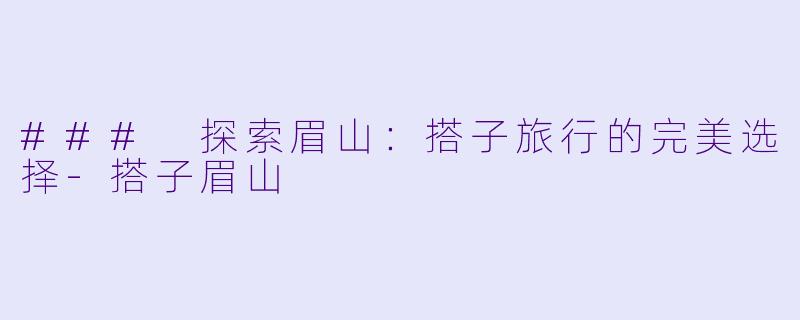 ### 探索眉山：搭子旅行的完美选择