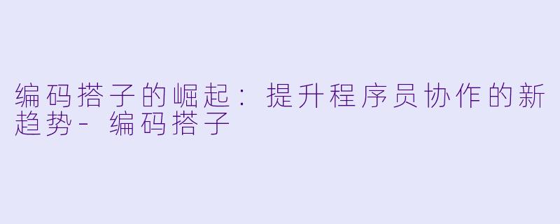 编码搭子的崛起：提升程序员协作的新趋势