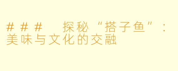 ### 探秘“搭子鱼”：美味与文化的交融