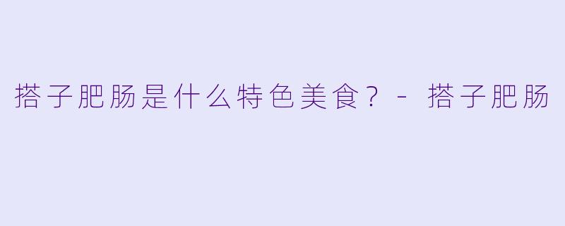 搭子肥肠是什么特色美食？