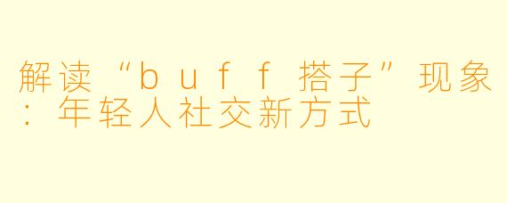解读“buff搭子”现象：年轻人社交新方式