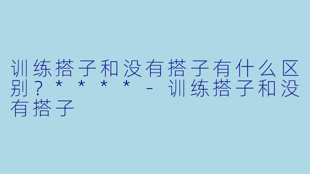 训练搭子和没有搭子有什么区别?****