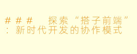 ### 探索“搭子前端”：新时代开发的协作模式