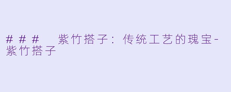 ### 紫竹搭子：传统工艺的瑰宝-紫竹搭子
