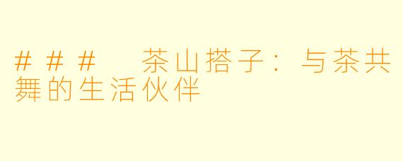 ### 茶山搭子：与茶共舞的生活伙伴