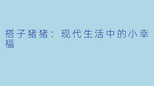 搭子猪猪：现代生活中的小幸福
