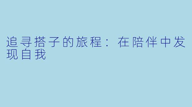 追寻搭子的旅程:在陪伴中发现自我