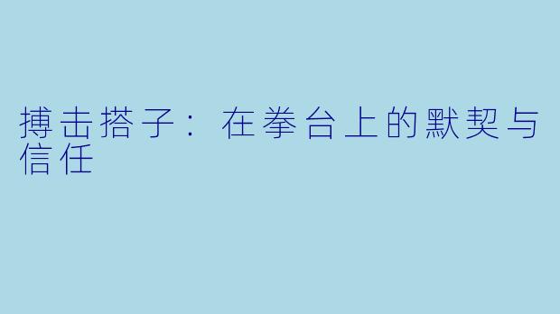 搏击搭子：在拳台上的默契与信任