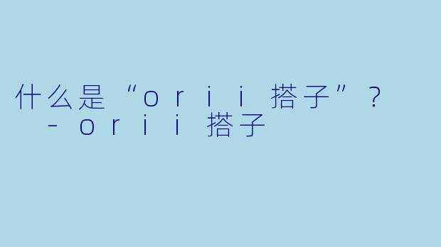 什么是“orii搭子”？  