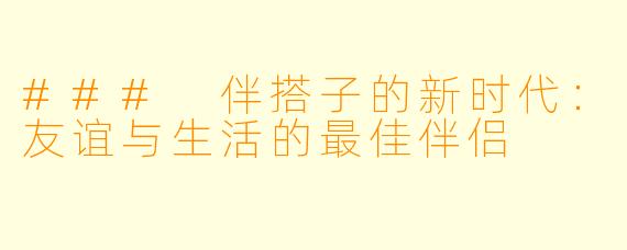 ### 伴搭子的新时代：友谊与生活的最佳伴侣