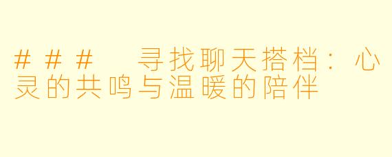 ### 寻找聊天搭档：心灵的共鸣与温暖的陪伴
